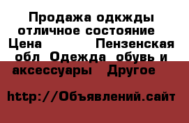 Продажа одкжды отличное состояние › Цена ­ 1 000 - Пензенская обл. Одежда, обувь и аксессуары » Другое   